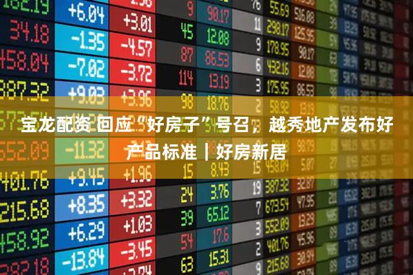 宝龙配资 回应“好房子”号召，越秀地产发布好产品标准｜好房新居