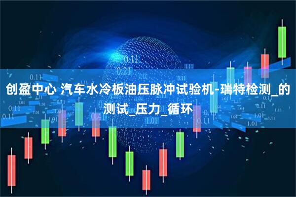 创盈中心 汽车水冷板油压脉冲试验机-瑞特检测_的测试_压力_循环