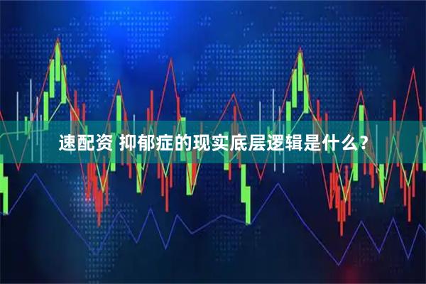 速配资 抑郁症的现实底层逻辑是什么？