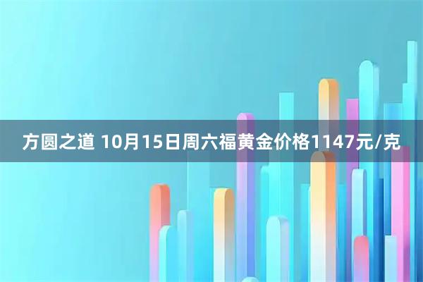 方圆之道 10月15日周六福黄金价格1147元/克