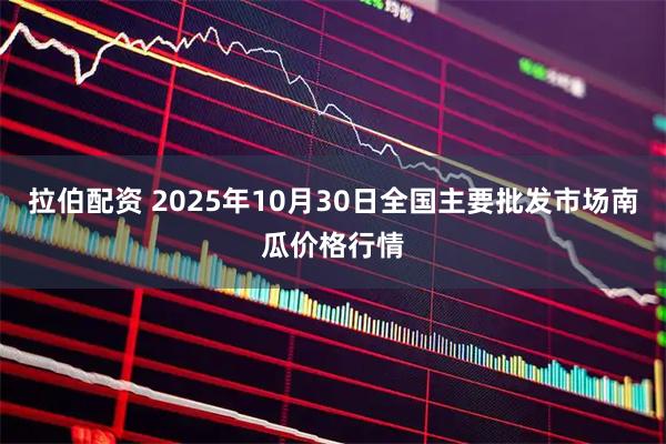拉伯配资 2025年10月30日全国主要批发市场南瓜价格行情