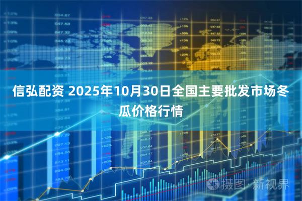 信弘配资 2025年10月30日全国主要批发市场冬瓜价格行情