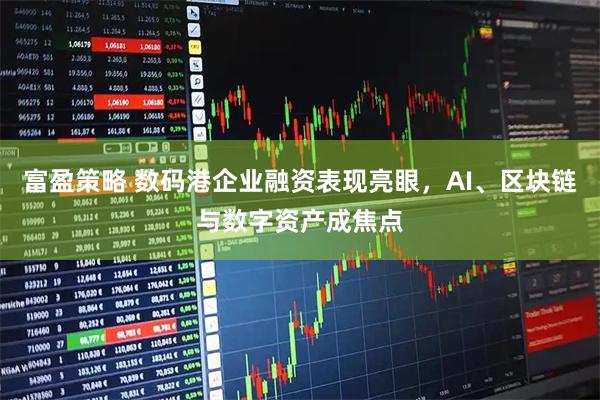 富盈策略 数码港企业融资表现亮眼,AI、区块链与数字资产成焦点