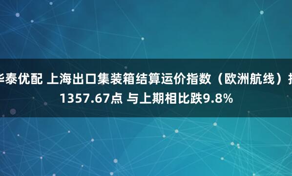 华泰优配 上海出口集装箱结算运价指数（欧洲航线）报1357.67点 与上期相比跌9.8%