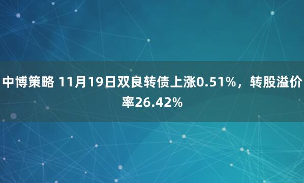 中博策略 11月19日双良转债上涨0.51%,转股溢价率26.42%