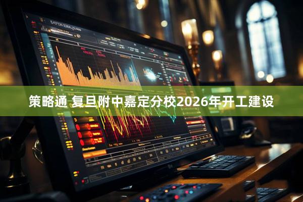 策略通 复旦附中嘉定分校2026年开工建设