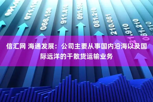 信汇网 海通发展：公司主要从事国内沿海以及国际远洋的干散货运输业务