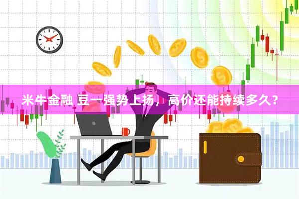 米牛金融 豆一强势上扬，高价还能持续多久？