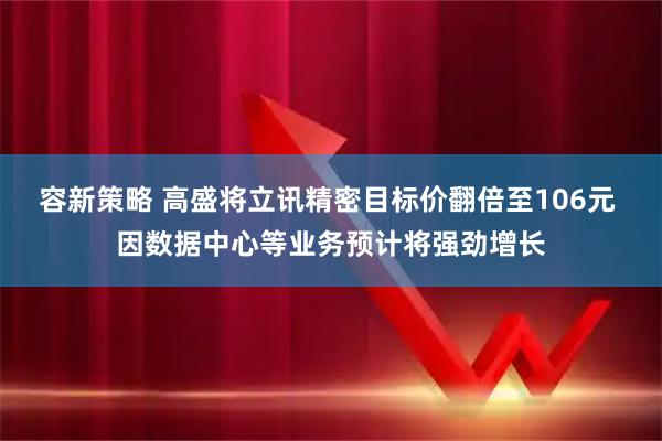 容新策略 高盛将立讯精密目标价翻倍至106元 因数据中心等业务预计将强劲增长